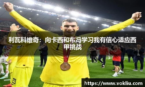 利瓦科维奇：向卡西和布冯学习我有信心适应西甲挑战
