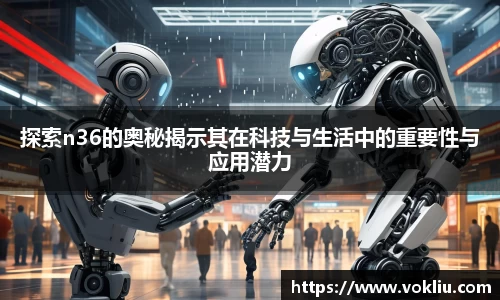 探索n36的奥秘揭示其在科技与生活中的重要性与应用潜力