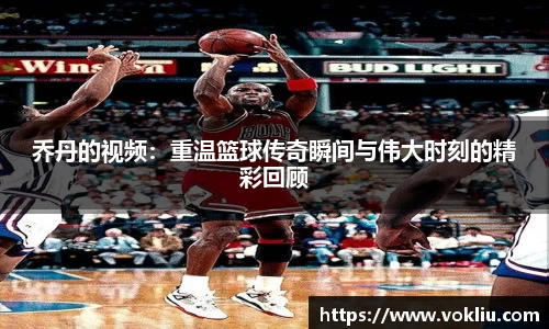 乔丹的视频：重温篮球传奇瞬间与伟大时刻的精彩回顾