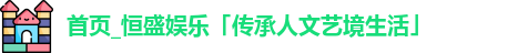 首页_恒盛娱乐「传承人文艺境生活」